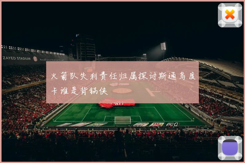 火箭队失利责任归属探讨斯通乌度卡谁是背锅侠