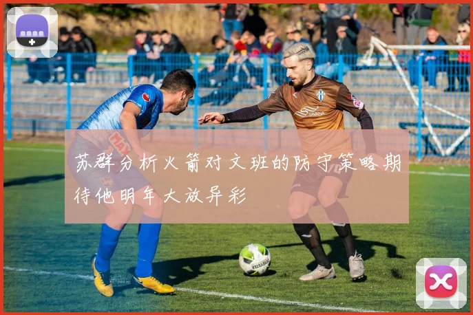 苏群分析火箭对文班的防守策略期待他明年大放异彩