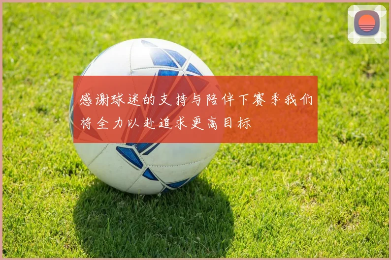 感谢球迷的支持与陪伴下赛季我们将全力以赴追求更高目标