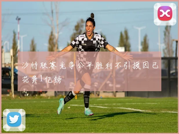 沙特联赛竞争公平胜利不引援因已花费1亿镑